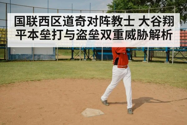 国联西区道奇对阵教士 大谷翔平本垒打与盗垒双重威胁解析