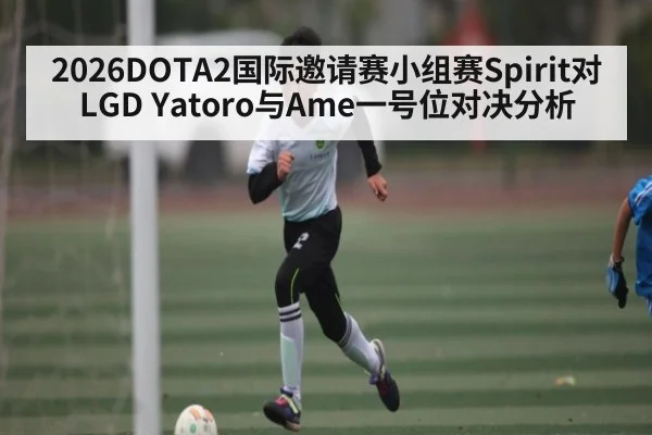 2026DOTA2国际邀请赛小组赛Spirit对LGD Yatoro与Ame一号位对决分析