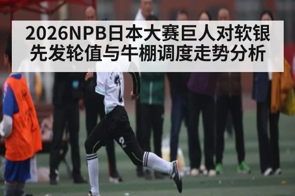 2026NPB日本大赛巨人对软银先发轮值与牛棚调度走势分析（1xBET）